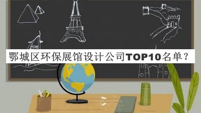 鄂城區(qū)環(huán)保展館設(shè)計(jì)公司TOP10名單公開，值得一看