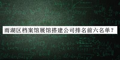 雨湖區(qū)檔案館展館搭建公司排名前六名單宣布，值得一看