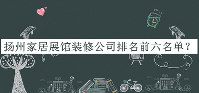 揚州家居展館裝修公司排名前六名單公布，閱后既刪