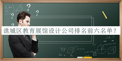 譙城區(qū)教育展館設(shè)計公司排名前六名單公開，趕快收藏