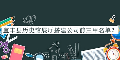 宜豐縣歷史館展廳搭建公司前三甲名單揭曉，網(wǎng)友推薦