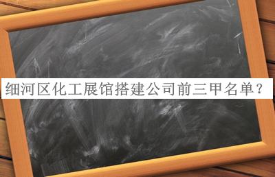 細(xì)河區(qū)化工展館搭建公司前三甲名單宣布，值得一看
