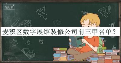 麥積區(qū)數(shù)字展館裝修公司前三甲名單推出，良心推薦