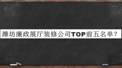 濰坊廉政展廳裝修公司TOP前五名單宣布，值得一看