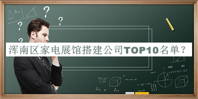 渾南區(qū)家電展館搭建公司TOP10名單公布，閱后既刪