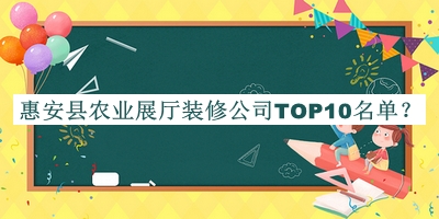 惠安縣農(nóng)業(yè)展廳裝修公司TOP10名單發(fā)布，網(wǎng)友推薦