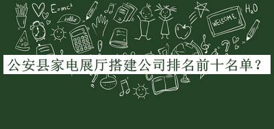 公安縣家電展廳搭建公司排名前十名單推出，閱后既刪