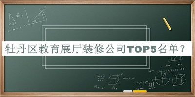 牡丹區(qū)教育展廳裝修公司TOP5名單推出，網(wǎng)友推薦