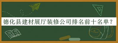 德化縣建材展廳裝修公司排名前十名單公布，趕快收藏