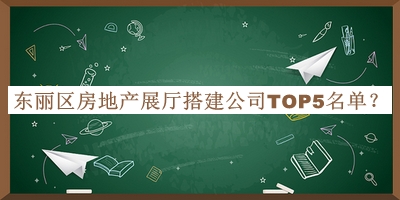 東麗區(qū)房地產(chǎn)展廳搭建公司TOP5名單推出，良心推薦