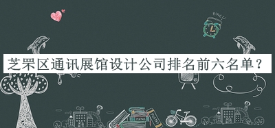 芝罘區(qū)通訊展館設計公司排名前六名單發(fā)布，良心推薦