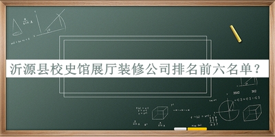 沂源縣校史館展廳裝修公司排名前六名單揭曉，閱后既刪