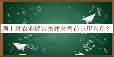 潁上縣農業(yè)展館搭建公司前三甲名單公布，網友推薦