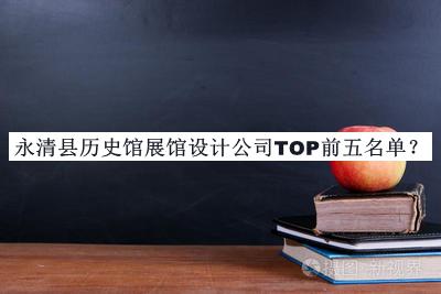 永清縣歷史館展館設(shè)計(jì)公司TOP前五名單公布，趕快收藏