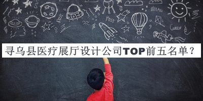 尋烏縣醫(yī)療展廳設(shè)計(jì)公司TOP前五名單公開(kāi)，網(wǎng)友推薦