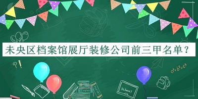 未央?yún)^(qū)檔案館展廳裝修公司前三甲名單公開(kāi)，網(wǎng)友推薦
