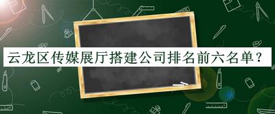 云龍區(qū)傳媒展廳搭建公司排名前六名單宣布，趕快收藏
