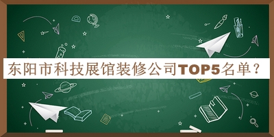 東陽(yáng)市科技展館裝修公司TOP5名單宣布，網(wǎng)友推薦