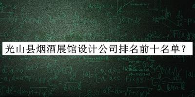光山縣煙酒展館設(shè)計公司排名前十名單揭曉，值得一看