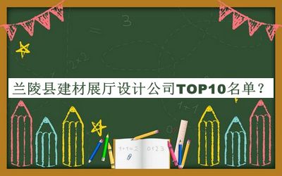 蘭陵縣建材展廳設(shè)計公司TOP10名單揭曉，值得一看