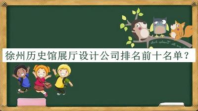 徐州歷史館展廳設(shè)計公司排名前十名單宣布，值得一看