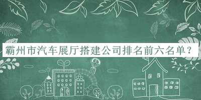 霸州市汽車展廳搭建公司排名前六名單宣布，值得一看