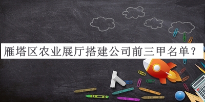 雁塔區(qū)農(nóng)業(yè)展廳搭建公司前三甲名單公布，良心推薦