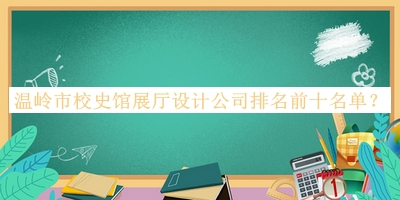 溫嶺市校史館展廳設(shè)計公司排名前十名單公開，趕快收藏