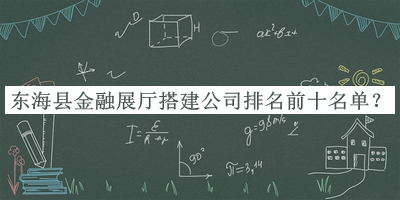 東?？h金融展廳搭建公司排名前十名單公布，值得一看